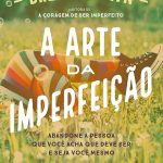 A arte da imperfeição: Abandone a pessoa que você acha que deve ser e seja você mesmo