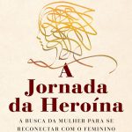 A jornada da heroína: A busca da mulher para se reconectar com o feminino