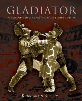 Gladiator: The Complete Guide To Ancient Rome's Bloody Fighters