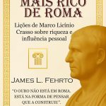 O homem mais rico de Roma: Lições de Marco Licínio Crasso sobre riqueza e influência pessoal