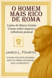 O homem mais rico de Roma: Lições de Marco Licínio Crasso sobre riqueza e influência pessoal
