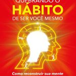 Quebrando o hábito de ser você mesmo: como reconstruir sua mente e criar um novo eu