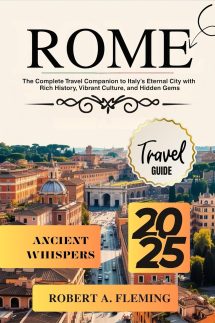 ROME TRAVEL GUIDE 2025: THE COMPLETE TRAVEL COMPANION TO ITALY'S ETERNAL CITY WITH RICH HISTORY, VIBRANT CULTURE, AND HIDDEN GEMS (English Edition)