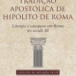 Tradição apostólica de Hipólito de Roma: Liturgia e catequese em Roma no século II (Clássicos da Iniciação Cristã)
