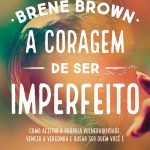 A coragem de ser imperfeito: Como aceitar a própria vulnerabilidade, vencer a vergonha e ousar ser quem você é