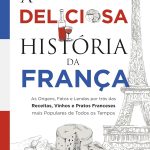 A deliciosa história da França: as origens, fatos e lendas por trás das receitas, vinhos e pratos franceses mais populares de todos os tempos