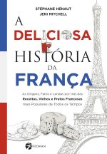A deliciosa história da França: as origens, fatos e lendas por trás das receitas, vinhos e pratos franceses mais populares de todos os tempos