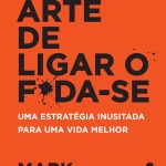 A sutil arte de ligar o f*da-se: Uma estratégia inusitada para uma vida melhor