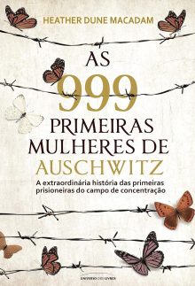 As 999 primeiras mulheres de Auschwitz: a extraordinária história das primeiras prisioneiras do campo de concentração