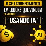 Como Transformar o Seu Conhecimento em E-books e Livros que Vendem (De Verdade) Usando Inteligência Artificial
