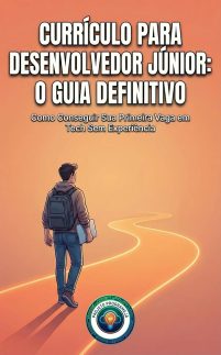 Currículo para Desenvolvedor Júnior: O Guia Definitivo: Como Conseguir Sua Primeira Vaga em Tech Sem Experiência