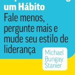 Faça do coaching um hábito: Fale menos, pergunte mais e mude seu estilo de liderança