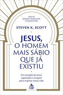 Jesus, o homem mais sábio que já existiu: Um exemplo de amor, superação e coragem para inspirar nossa vida