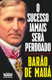 O sucesso jamais será perdoado - A autobiografia do Barão de Mauá