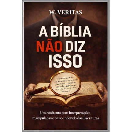 A Bíblia não diz isso: Um confronto com interpretações manipuladas e o uso indevido das Escrituras