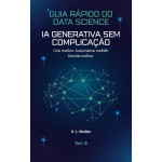 IA Generativa Sem Complicação: Crie melhor. Automatize melhor. Decida melhor. (Guia Rápido do Data Science Livro 9)