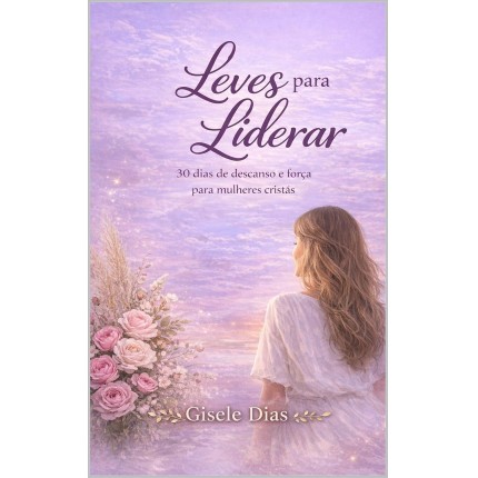 Leves para liderar: 30 dias de descanso e força para mulheres cristãs